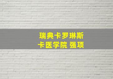 瑞典卡罗琳斯卡医学院 强项